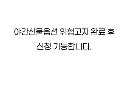 야간선물옵션 위험고지 완료 후 신청 가능합니다.